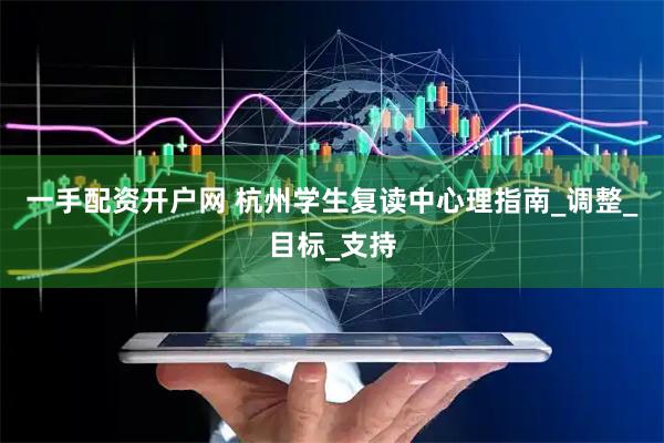 一手配资开户网 杭州学生复读中心理指南_调整_目标_支持