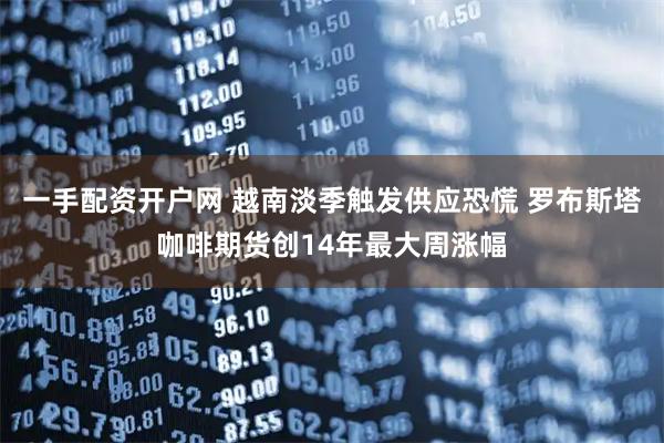 一手配资开户网 越南淡季触发供应恐慌 罗布斯塔咖啡期货创14年最大周涨幅