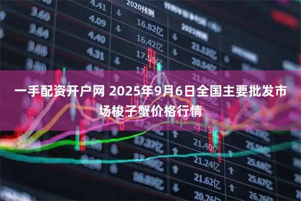 一手配资开户网 2025年9月6日全国主要批发市场梭子蟹价格行情