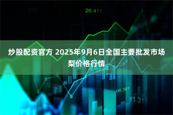 炒股配资官方 2025年9月6日全国主要批发市场梨价格行情