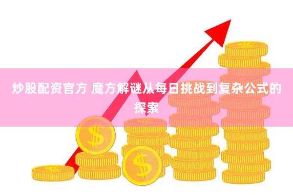 炒股配资官方 魔方解谜从每日挑战到复杂公式的探索