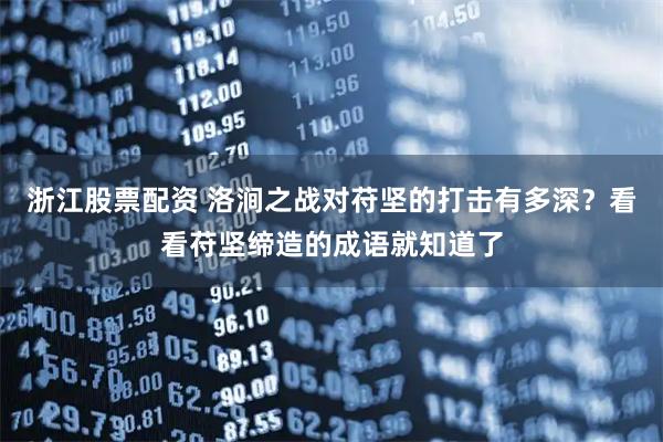 浙江股票配资 洛涧之战对苻坚的打击有多深？看看苻坚缔造的成语就知道了