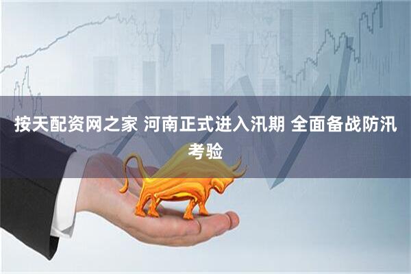 按天配资网之家 河南正式进入汛期 全面备战防汛考验